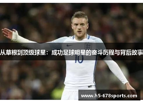从草根到顶级球星：成功足球明星的奋斗历程与背后故事