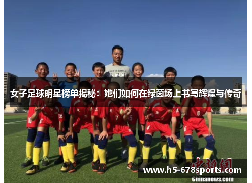 女子足球明星榜单揭秘：她们如何在绿茵场上书写辉煌与传奇
