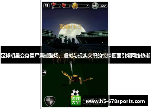 足球明星变身僵尸震撼登场，虚拟与现实交织的惊悚画面引爆网络热潮