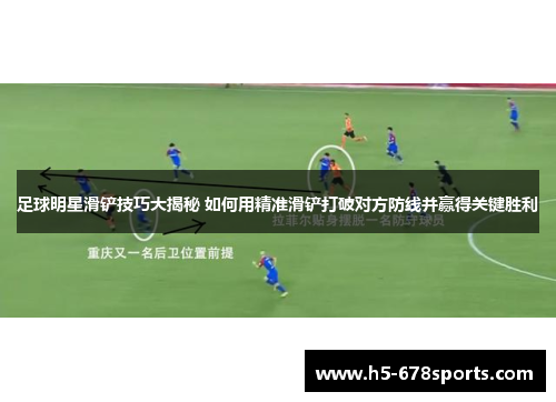 足球明星滑铲技巧大揭秘 如何用精准滑铲打破对方防线并赢得关键胜利