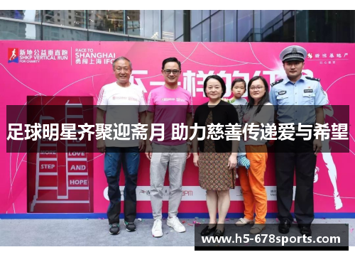 足球明星齐聚迎斋月 助力慈善传递爱与希望