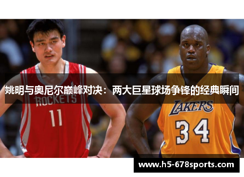 姚明与奥尼尔巅峰对决：两大巨星球场争锋的经典瞬间