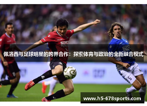 佩洛西与足球明星的跨界合作：探索体育与政治的全新融合模式