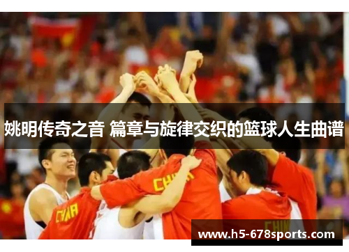 姚明传奇之音 篇章与旋律交织的篮球人生曲谱