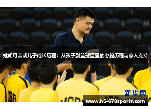 姚明母亲谈儿子成长历程：从孩子到篮球巨星的心路历程与家人支持