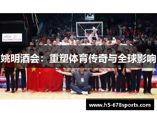 姚明酒会：重塑体育传奇与全球影响
