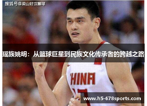 瑶族姚明：从篮球巨星到民族文化传承者的跨越之路