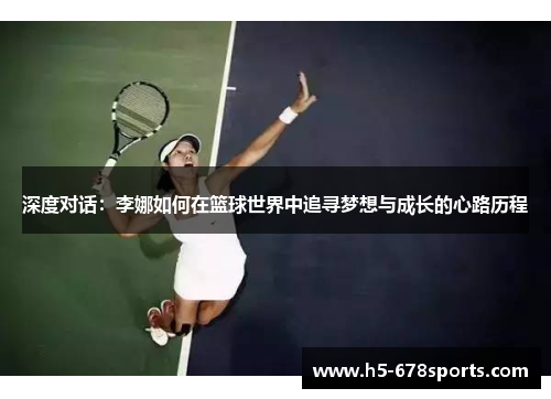深度对话：李娜如何在篮球世界中追寻梦想与成长的心路历程