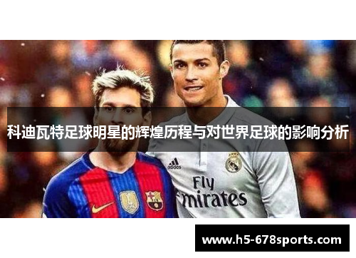 科迪瓦特足球明星的辉煌历程与对世界足球的影响分析