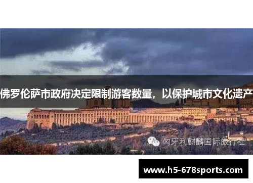 佛罗伦萨市政府决定限制游客数量，以保护城市文化遗产