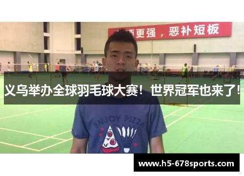 义乌举办全球羽毛球大赛！世界冠军也来了！
