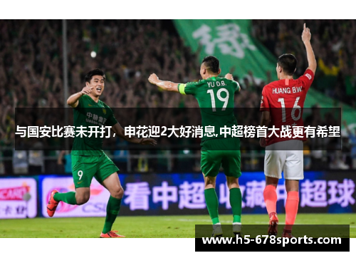 与国安比赛未开打，申花迎2大好消息,中超榜首大战更有希望