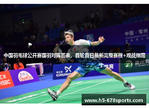 中国羽毛球公开赛国羽对阵签表，首轮首日最新完整赛程+观战指南