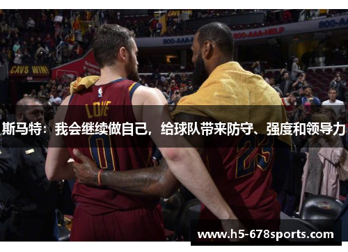 斯马特：我会继续做自己，给球队带来防守、强度和领导力