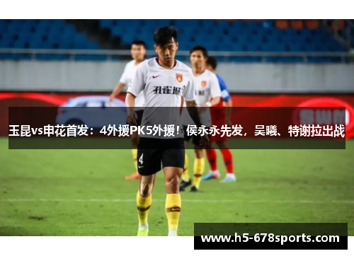 玉昆vs申花首发：4外援PK5外援！侯永永先发，吴曦、特谢拉出战