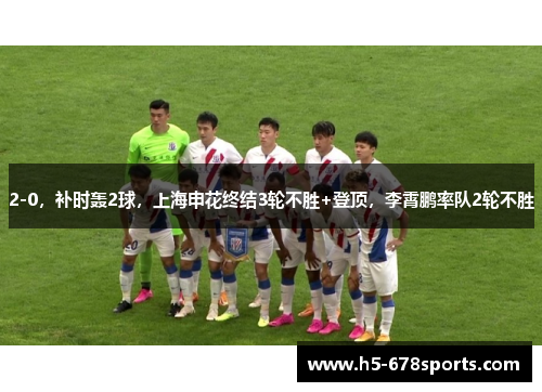 2-0，补时轰2球，上海申花终结3轮不胜+登顶，李霄鹏率队2轮不胜